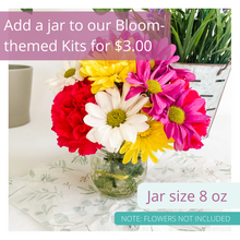 Load image into Gallery viewer, Image of jar with flowers. Text is overlaid on image. The text reads: Add a jar to our Bloom-themed kits for $3.00. Jar size 8 oz. Note: Flowers not included.
