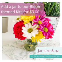 Load image into Gallery viewer, Image of jar with flowers. Text is overlaid on image. The text reads: Add a jar to our Bloom-themed kits for $3.00. Jar size 8 oz. Note: Flowers not included.
